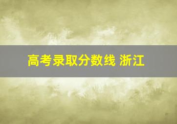 高考录取分数线 浙江